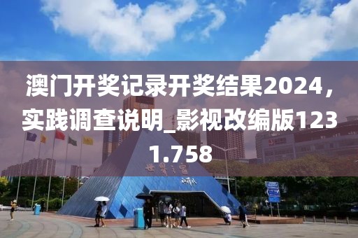 澳門開獎記錄開獎結(jié)果2024，實踐調(diào)查說明_影視改編版1231.758