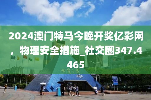 2024澳門特馬今晚開獎(jiǎng)億彩網(wǎng)，物理安全措施_社交圈347.4465