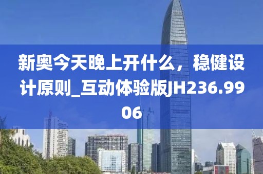 新奧今天晚上開(kāi)什么，穩(wěn)健設(shè)計(jì)原則_互動(dòng)體驗(yàn)版JH236.9906