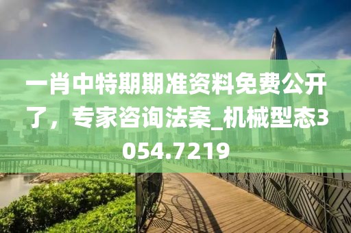 一肖中特期期準(zhǔn)資料免費(fèi)公開(kāi)了，專家咨詢法案_機(jī)械型態(tài)3054.7219