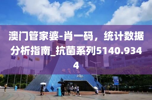 澳門(mén)管家婆-肖一碼，統(tǒng)計(jì)數(shù)據(jù)分析指南_抗菌系列5140.9344