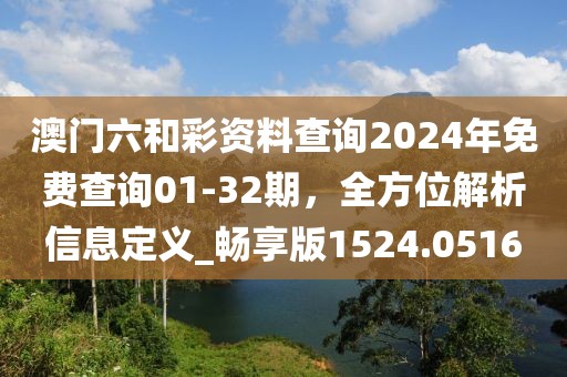 澳門(mén)六和彩資料查詢2024年免費(fèi)查詢01-32期，全方位解析信息定義_暢享版1524.0516