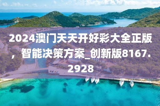 2024澳門天天開好彩大全正版，智能決策方案_創(chuàng)新版8167.2928