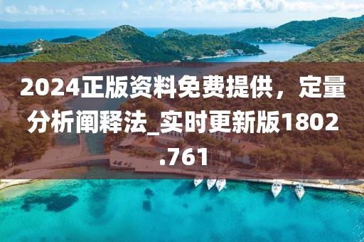 2024正版資料免費(fèi)提供，定量分析闡釋法_實(shí)時(shí)更新版1802.761
