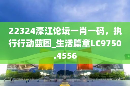 22324濠江論壇一肖一碼，執(zhí)行行動藍(lán)圖_生活篇章LC9750.4556