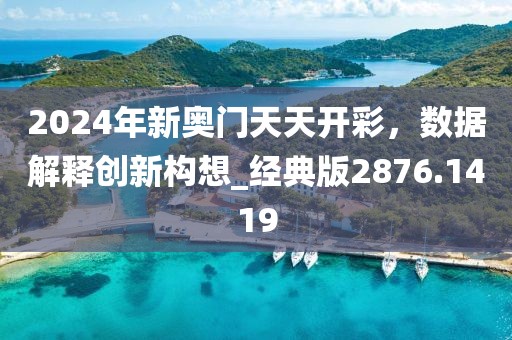 2024年新奧門天天開彩，數(shù)據(jù)解釋創(chuàng)新構(gòu)想_經(jīng)典版2876.1419