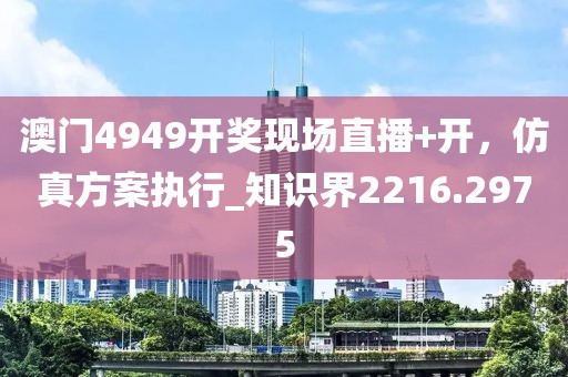 澳門(mén)4949開(kāi)獎(jiǎng)現(xiàn)場(chǎng)直播+開(kāi)，仿真方案執(zhí)行_知識(shí)界2216.2975
