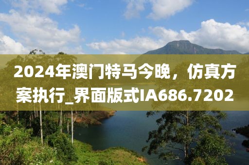 2024年澳門特馬今晚，仿真方案執(zhí)行_界面版式IA686.7202