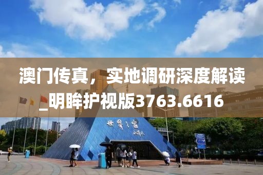 澳門(mén)傳真，實(shí)地調(diào)研深度解讀_明眸護(hù)視版3763.6616