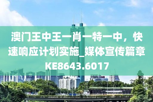 澳門王中王一肖一特一中，快速響應計劃實施_媒體宣傳篇章KE8643.6017
