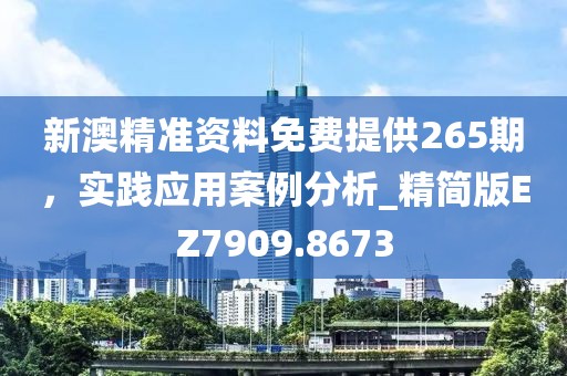 新澳精準(zhǔn)資料免費(fèi)提供265期，實(shí)踐應(yīng)用案例分析_精簡(jiǎn)版EZ7909.8673