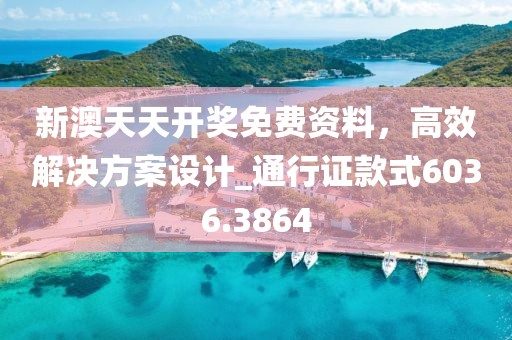 新澳天天開獎免費資料，高效解決方案設計_通行證款式6036.3864