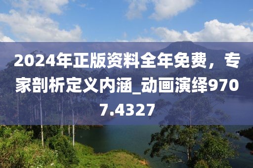 2024年正版資料全年免費，專家剖析定義內(nèi)涵_動畫演繹9707.4327