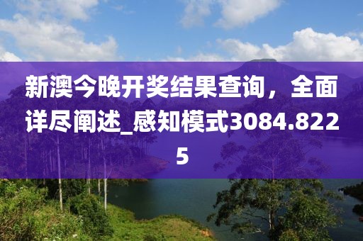 新澳今晚開獎(jiǎng)結(jié)果查詢，全面詳盡闡述_感知模式3084.8225