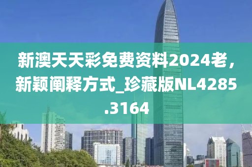 新澳天天彩免費(fèi)資料2024老，新穎闡釋方式_珍藏版NL4285.3164