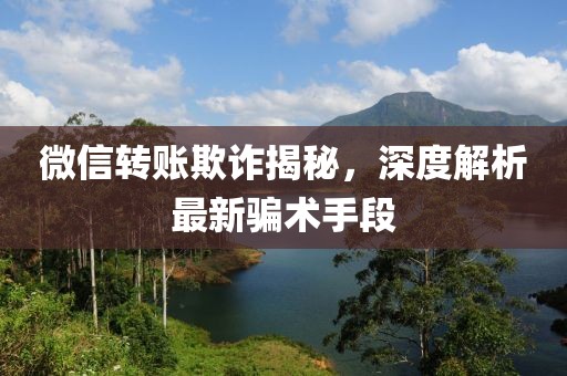 微信轉(zhuǎn)賬欺詐揭秘，深度解析最新騙術(shù)手段
