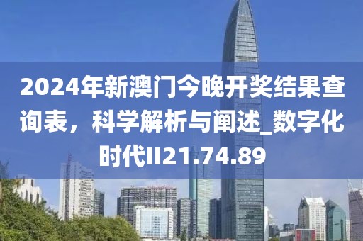 2024年新澳門今晚開獎(jiǎng)結(jié)果查詢表，科學(xué)解析與闡述_數(shù)字化時(shí)代II21.74.89