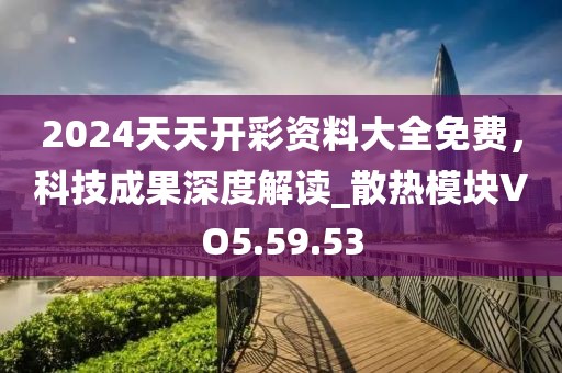 2024天天開彩資料大全免費(fèi)，科技成果深度解讀_散熱模塊VO5.59.53