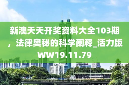 新澳天天開獎(jiǎng)資料大全103期，法律奧秘的科學(xué)闡釋_活力版WW19.11.79
