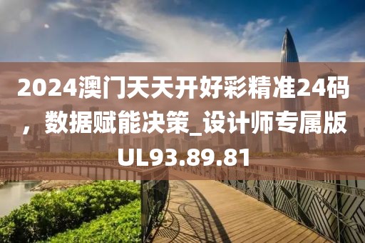 2024澳門天天開好彩精準(zhǔn)24碼，數(shù)據(jù)賦能決策_(dá)設(shè)計(jì)師專屬版UL93.89.81