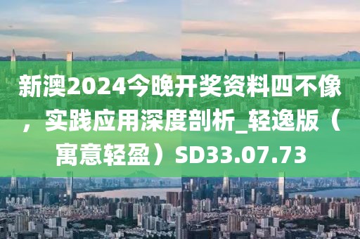 新澳2024今晚開獎資料四不像，實(shí)踐應(yīng)用深度剖析_輕逸版（寓意輕盈）SD33.07.73