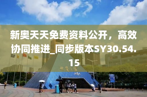 新奧天天免費資料公開，高效協(xié)同推進_同步版本SY30.54.15