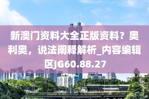 新澳門資料大全正版資料？奧利奧，說法闡釋解析_內容編輯區(qū)JG60.88.27