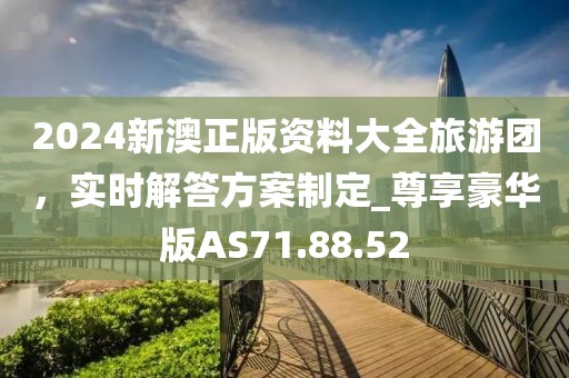 2024新澳正版資料大全旅游團(tuán)，實(shí)時(shí)解答方案制定_尊享豪華版AS71.88.52