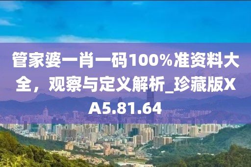 管家婆一肖一碼100%準(zhǔn)資料大全，觀察與定義解析_珍藏版XA5.81.64