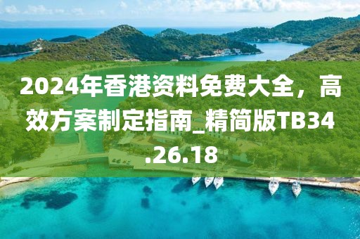 2024年香港資料免費大全，高效方案制定指南_精簡版TB34.26.18