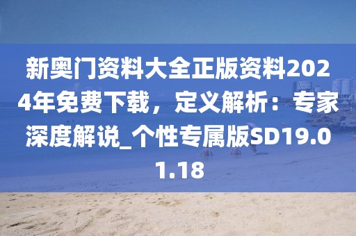 新奧門資料大全正版資料2024年免費(fèi)下載，定義解析：專家深度解說_個(gè)性專屬版SD19.01.18