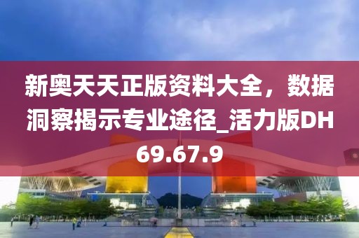 新奧天天正版資料大全，數(shù)據(jù)洞察揭示專業(yè)途徑_活力版DH69.67.9