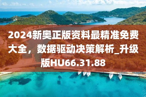 2024新奧正版資料最精準(zhǔn)免費(fèi)大全，數(shù)據(jù)驅(qū)動(dòng)決策解析_升級(jí)版HU66.31.88