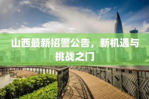 山西最新招警公告，新機(jī)遇與挑戰(zhàn)之門