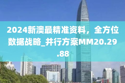 2024新澳最精準(zhǔn)資料，全方位數(shù)據(jù)戰(zhàn)略_并行方案MM20.29.88