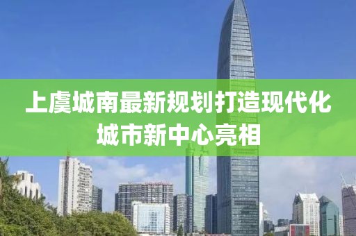 上虞城南最新規(guī)劃打造現(xiàn)代化城市新中心亮相