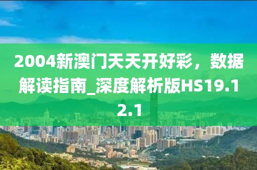 2004新澳門天天開好彩，數(shù)據(jù)解讀指南_深度解析版HS19.12.1
