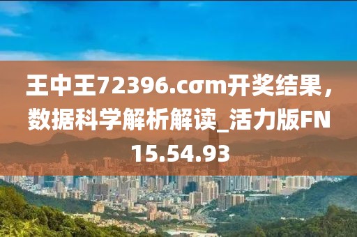 王中王72396.cσm開獎(jiǎng)結(jié)果，數(shù)據(jù)科學(xué)解析解讀_活力版FN15.54.93