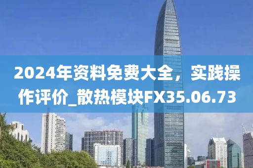 2024年資料免費(fèi)大全，實(shí)踐操作評(píng)價(jià)_散熱模塊FX35.06.73