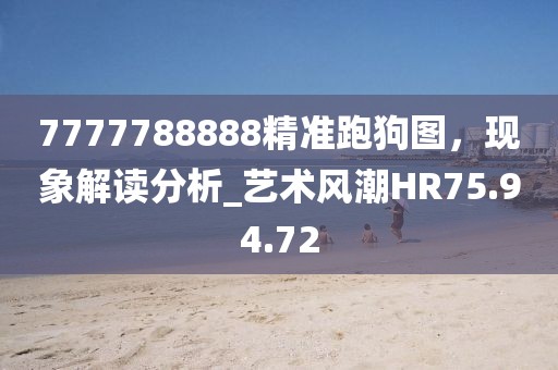 7777788888精準(zhǔn)跑狗圖，現(xiàn)象解讀分析_藝術(shù)風(fēng)潮HR75.94.72