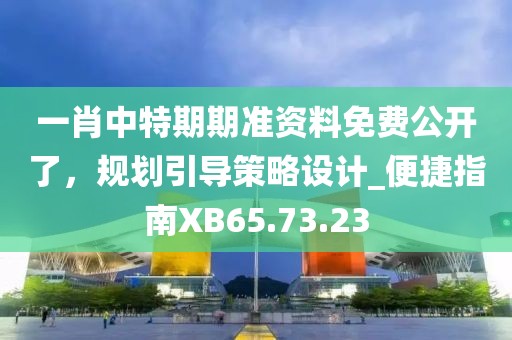 一肖中特期期準(zhǔn)資料免費(fèi)公開了，規(guī)劃引導(dǎo)策略設(shè)計(jì)_便捷指南XB65.73.23