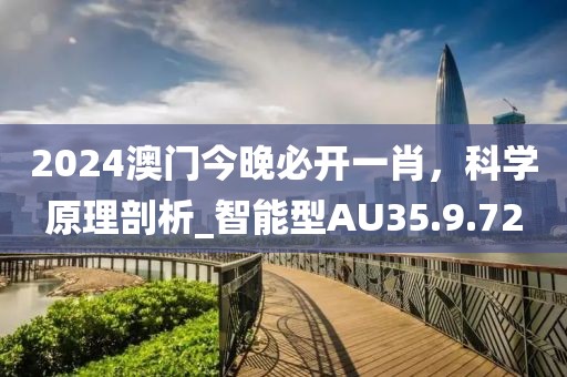 2024澳門今晚必開一肖，科學原理剖析_智能型AU35.9.72