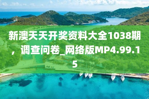 新澳天天開獎資料大全1038期，調(diào)查問卷_網(wǎng)絡(luò)版MP4.99.15