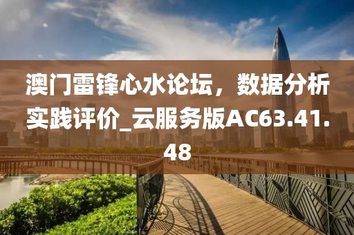 澳門雷鋒心水論壇，數(shù)據(jù)分析實(shí)踐評(píng)價(jià)_云服務(wù)版AC63.41.48