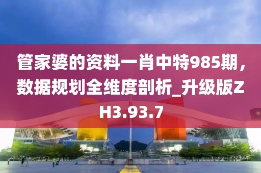 管家婆的資料一肖中特985期，數(shù)據(jù)規(guī)劃全維度剖析_升級版ZH3.93.7