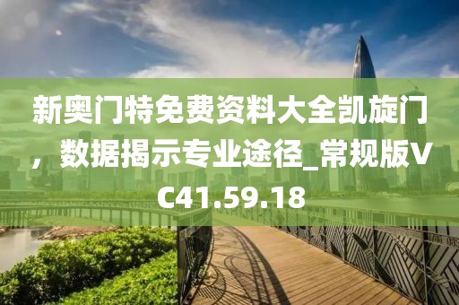 新奧門(mén)特免費(fèi)資料大全凱旋門(mén)，數(shù)據(jù)揭示專業(yè)途徑_常規(guī)版VC41.59.18