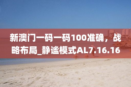 新澳門一碼一碼100準確，戰(zhàn)略布局_靜謐模式AL7.16.16