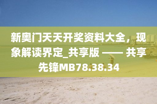 新奧門天天開獎資料大全，現(xiàn)象解讀界定_共享版 —— 共享先鋒MB78.38.34