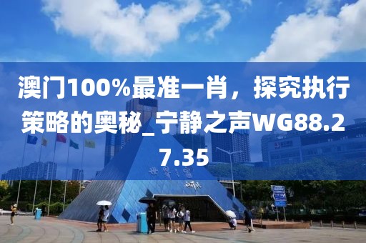 澳門(mén)100%最準(zhǔn)一肖，探究執(zhí)行策略的奧秘_寧?kù)o之聲WG88.27.35