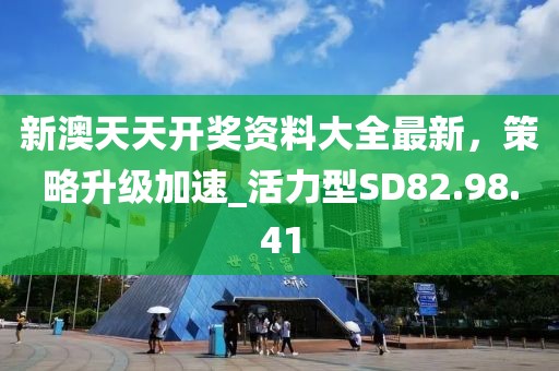 新澳天天開獎資料大全最新，策略升級加速_活力型SD82.98.41